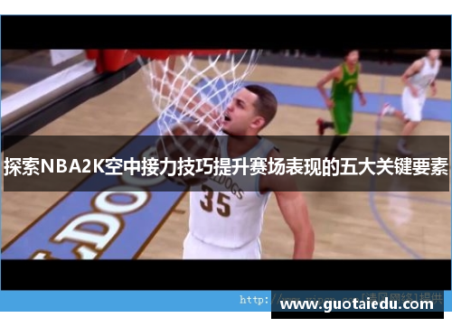 探索NBA2K空中接力技巧提升赛场表现的五大关键要素